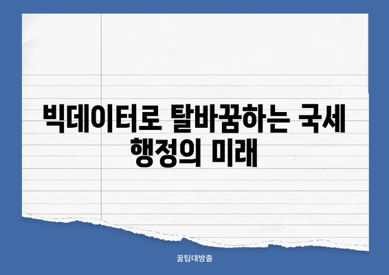 국세청 빅데이터 혁명| 디지털 국세 행정 구축의 미래 | 빅데이터, 디지털 전환, 세무 행정 혁신