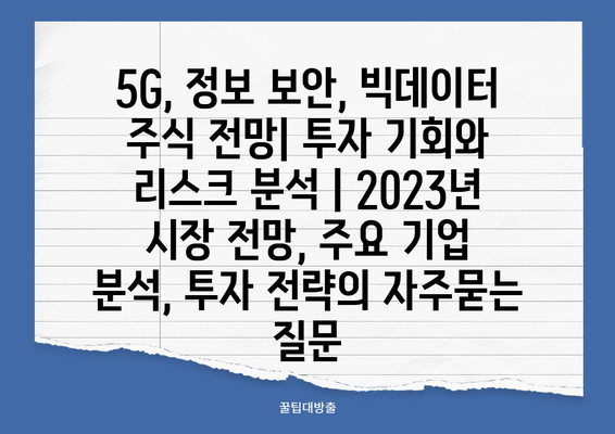 5G, 정보 보안, 빅데이터 주식 전망| 투자 기회와 리스크 분석 | 2023년 시장 전망, 주요 기업 분석, 투자 전략