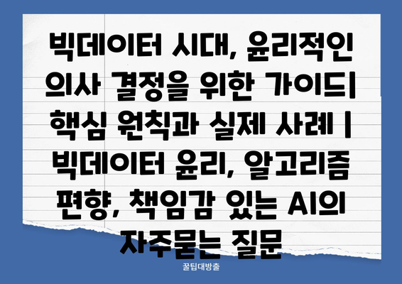 빅데이터 시대, 윤리적인 의사 결정을 위한 가이드| 핵심 원칙과 실제 사례 | 빅데이터 윤리, 알고리즘 편향, 책임감 있는 AI