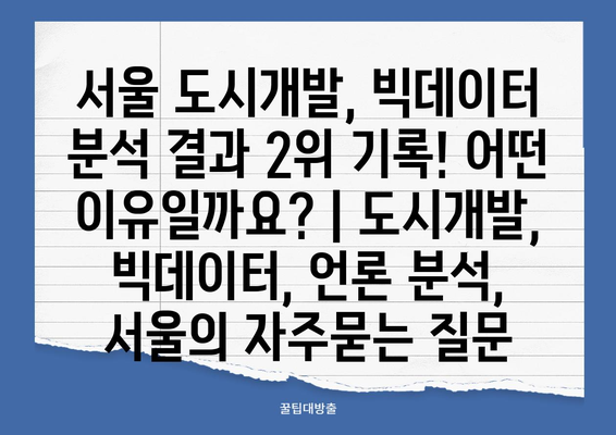 서울 도시개발, 빅데이터 분석 결과 2위 기록! 어떤 이유일까요? | 도시개발, 빅데이터, 언론 분석, 서울