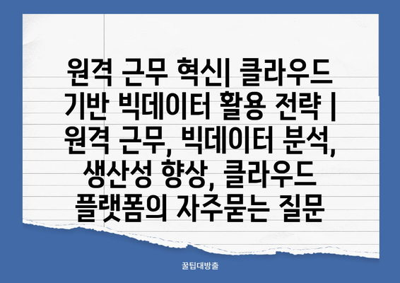 원격 근무 혁신| 클라우드 기반 빅데이터 활용 전략 | 원격 근무, 빅데이터 분석, 생산성 향상, 클라우드 플랫폼