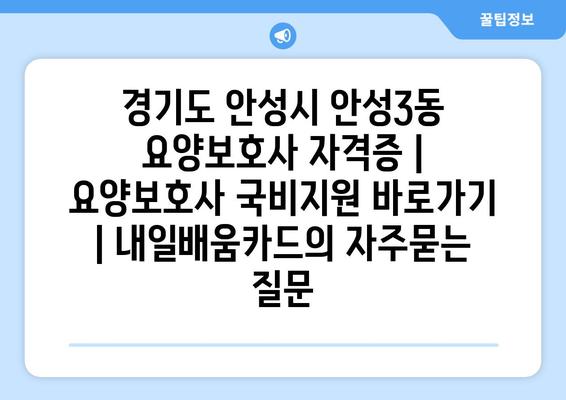 경기도 안성시 안성3동 요양보호사 자격증 | 요양보호사 국비지원 바로가기 | 내일배움카드