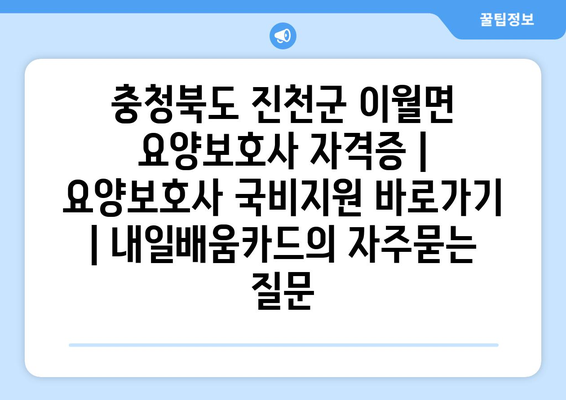 충청북도 진천군 이월면 요양보호사 자격증 | 요양보호사 국비지원 바로가기 | 내일배움카드