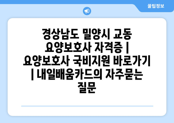 경상남도 밀양시 교동 요양보호사 자격증 | 요양보호사 국비지원 바로가기 | 내일배움카드