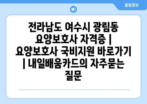 전라남도 여수시 광림동 요양보호사 자격증 | 요양보호사 국비지원 바로가기 | 내일배움카드