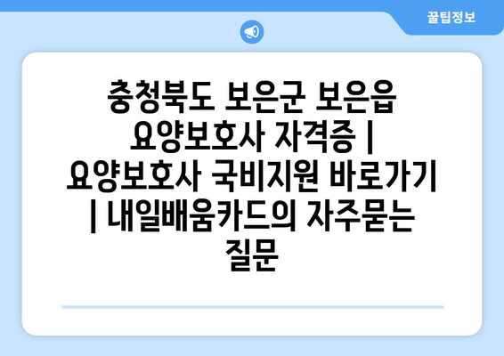 충청북도 보은군 보은읍 요양보호사 자격증 | 요양보호사 국비지원 바로가기 | 내일배움카드