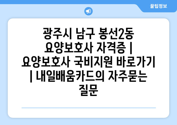 광주시 남구 봉선2동 요양보호사 자격증 | 요양보호사 국비지원 바로가기 | 내일배움카드