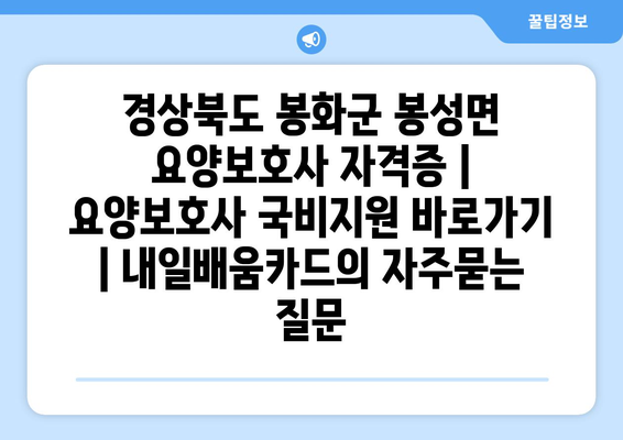 경상북도 봉화군 봉성면 요양보호사 자격증 | 요양보호사 국비지원 바로가기 | 내일배움카드